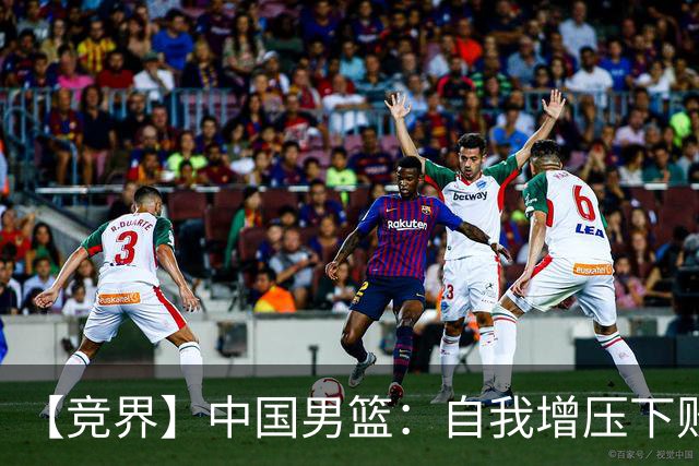 【竞界】中国男篮：自我增压下败给自己体系