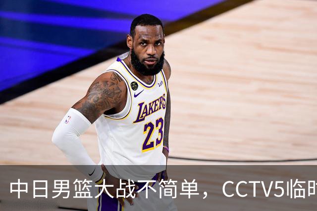 中日男篮大战不简单，CCTV5临时换台！中国男篮半决赛不播了